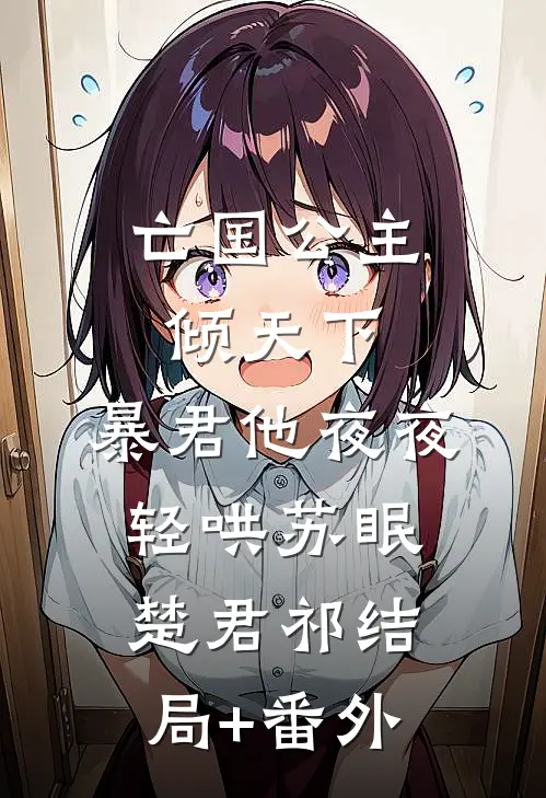 亡国公主倾天下，暴君他夜夜轻哄苏眠楚君祁结局+番外