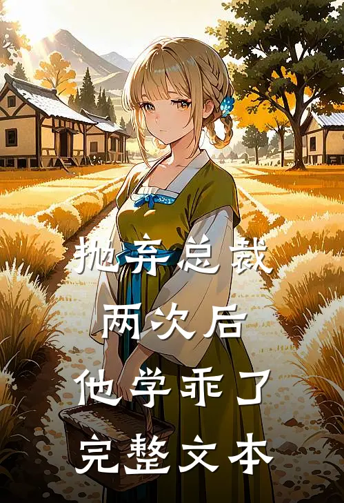 抛弃总裁两次后,他学乖了完整文本阅读