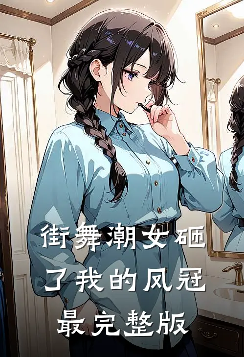 街舞潮女砸了我的凤冠最完整版