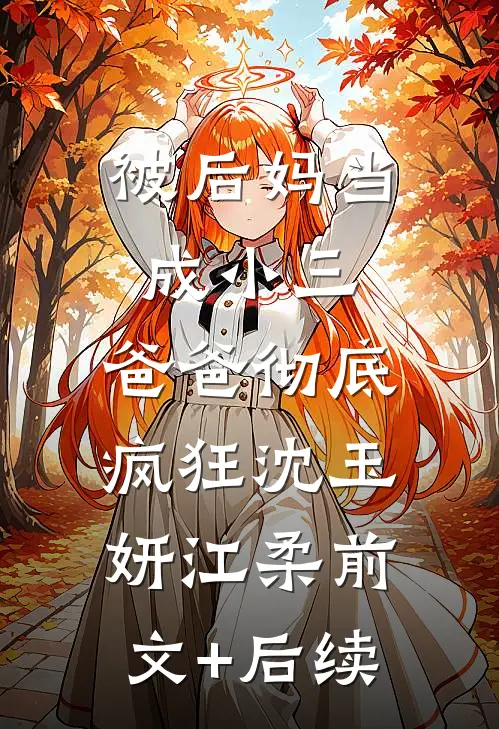 被后妈当成小三，爸爸彻底疯狂沈玉妍江柔前文+后续