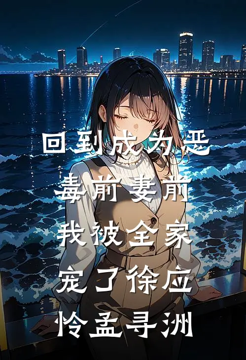 回到成为恶毒前妻前，我被全家宠了徐应怜孟寻洲