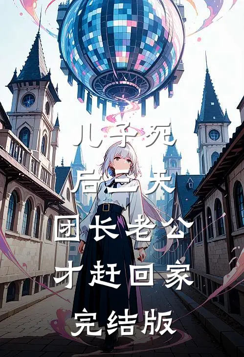 儿子死后三天，团长老公才赶回家完结版