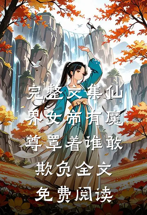 完整文集仙界女帝有魔尊罩着谁敢欺负全文免费阅读
