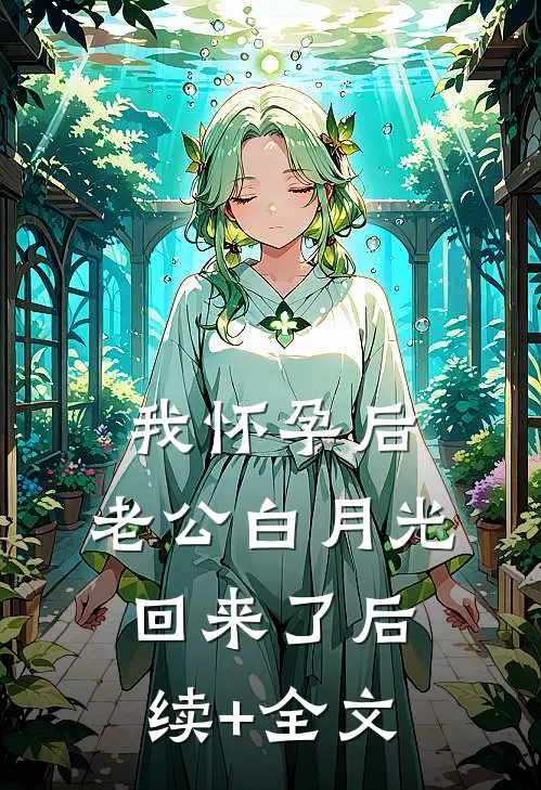 我怀孕后，老公白月光回来了后续+全文