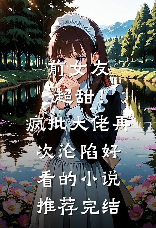 前女友超甜！疯批大佬再次沦陷好看的小说推荐完结
