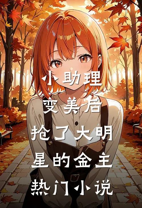 小助理变美后，抢了大明星的金主热门小说