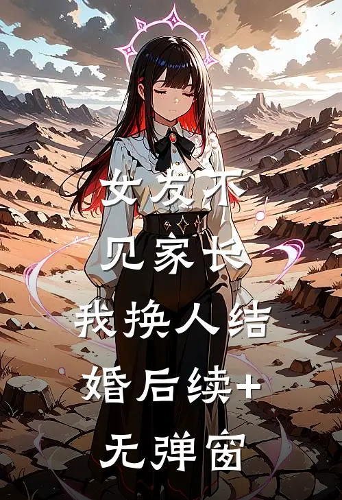 女友不见家长，我换人结婚后续+无弹窗