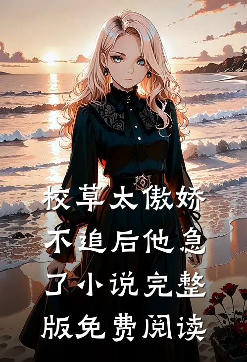 校草太傲娇，不追后他急了小说完整版免费阅读