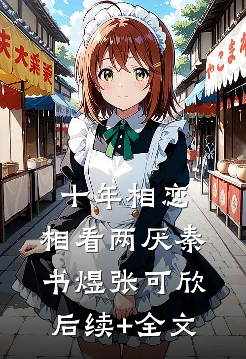 十年相恋，相看两厌秦书煜张可欣后续+全文