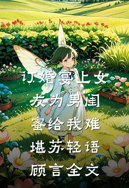 订婚宴上女友为男闺蜜给我难堪苏轻语顾言全文