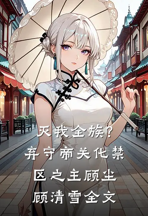 灭我全族？弃守帝关，化禁区之主顾尘顾清雪全文
