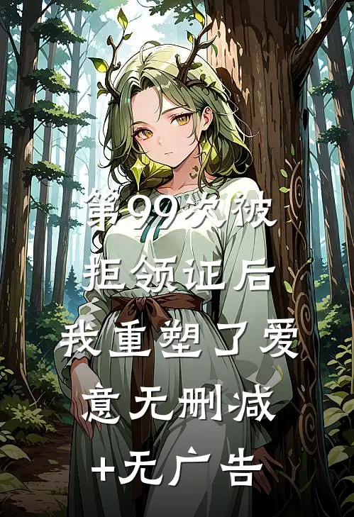 第99次被拒领证后，我重塑了爱意无删减+无广告