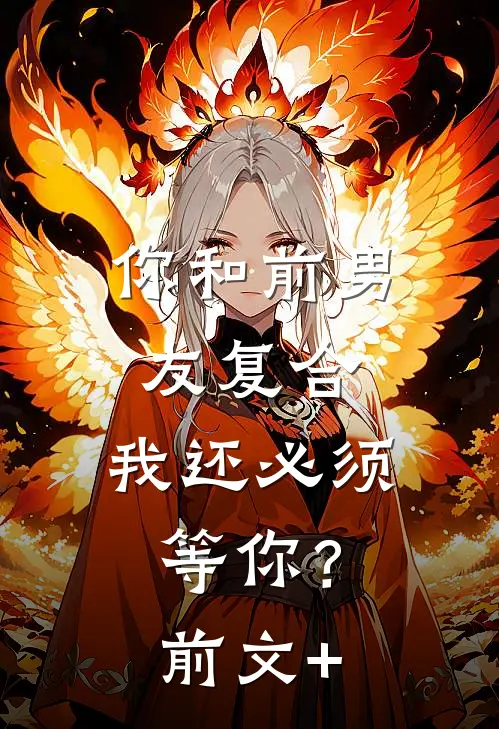 你和前男友复合，我还必须等你？前文+