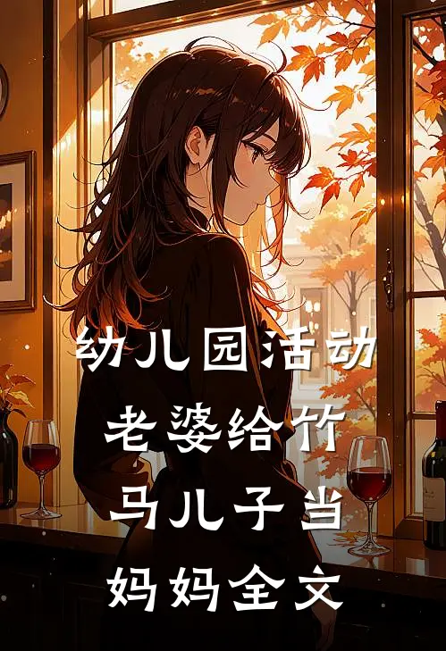幼儿园活动，老婆给竹马儿子当妈妈全文