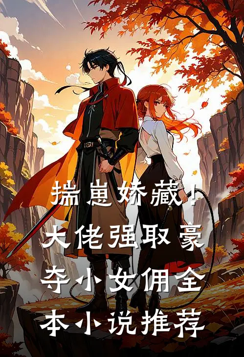 揣崽娇藏！大佬强取豪夺小女佣全本小说推荐
