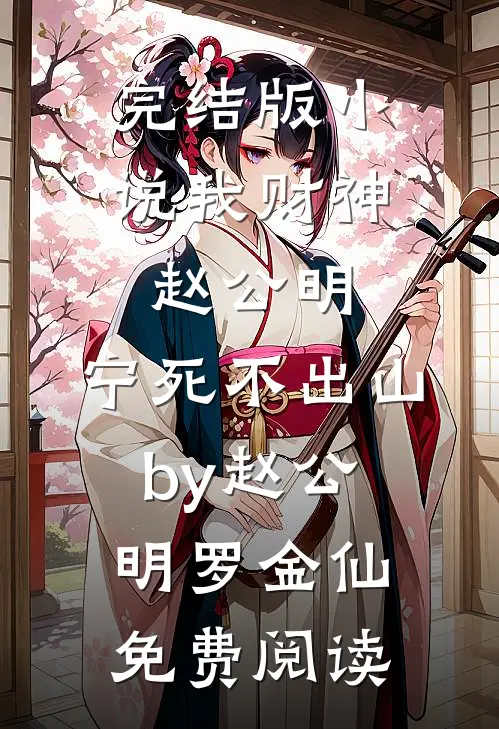 完结版小说我财神赵公明，宁死不出山by赵公明罗金仙免费阅读