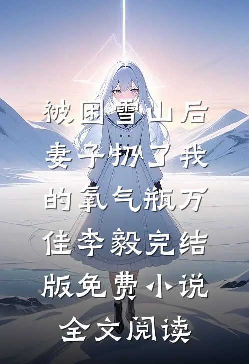 被困雪山后，妻子扔了我的氧气瓶万佳李毅完结版免费小说全文阅读