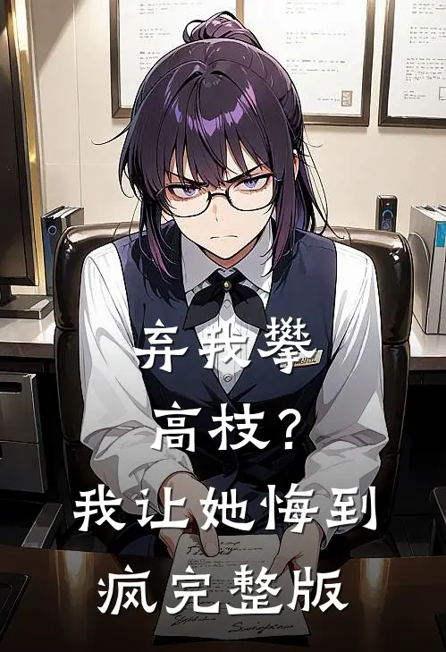 弃我攀高枝？我让她悔到疯完整版
