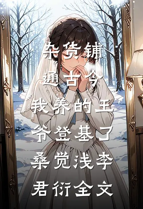 杂货铺通古今：我养的王爷登基了桑觉浅李君衍全文