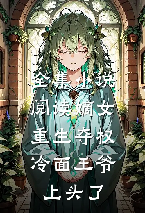 全集小说阅读嫡女重生夺权，冷面王爷上头了