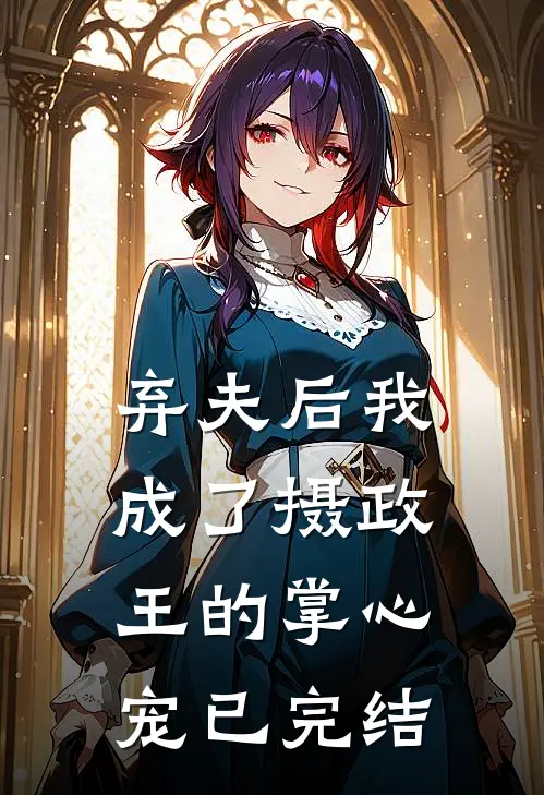 弃夫后我成了摄政王的掌心宠已完结