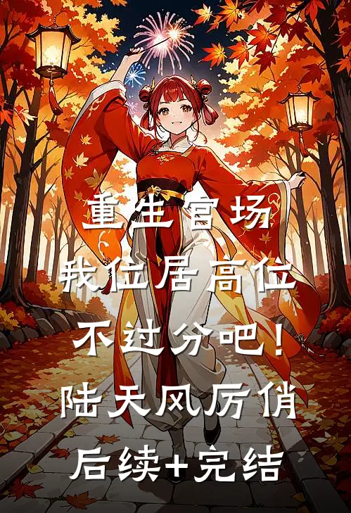 重生官场：我位居高位不过分吧！陆天风厉俏后续+完结