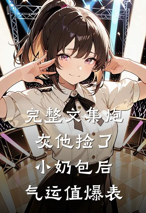 完整文集炮灰他捡了小奶包后，气运值爆表