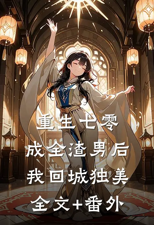 重生七零，成全渣男后我回城独美全文+番外