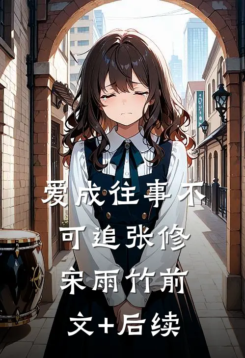 爱成往事不可追张修宋雨竹前文+后续