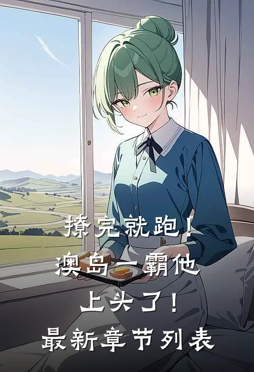 撩完就跑！澳岛一霸他上头了！最新章节列表
