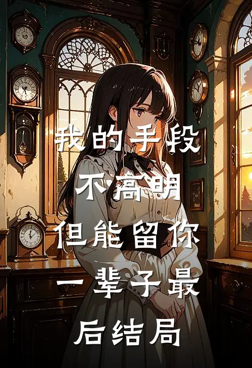 我的手段不高明,但能留你一辈子最后结局