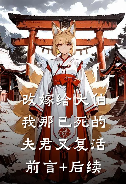 改嫁给大伯，我那已死的夫君又复活前言+后续