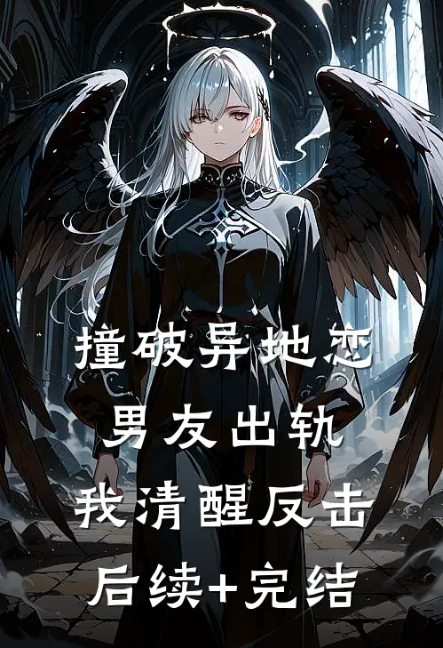 撞破异地恋男友出轨，我清醒反击后续+完结