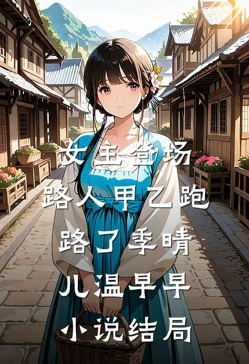 女主登场，路人甲乙跑路了季晴儿温早早小说结局