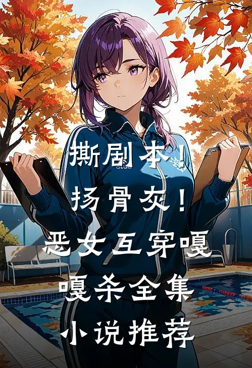撕剧本！扬骨灰！恶女互穿嘎嘎杀全集小说推荐