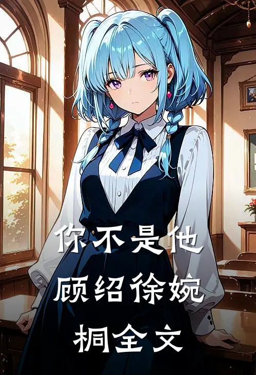 你不是他顾绍徐婉桐全文