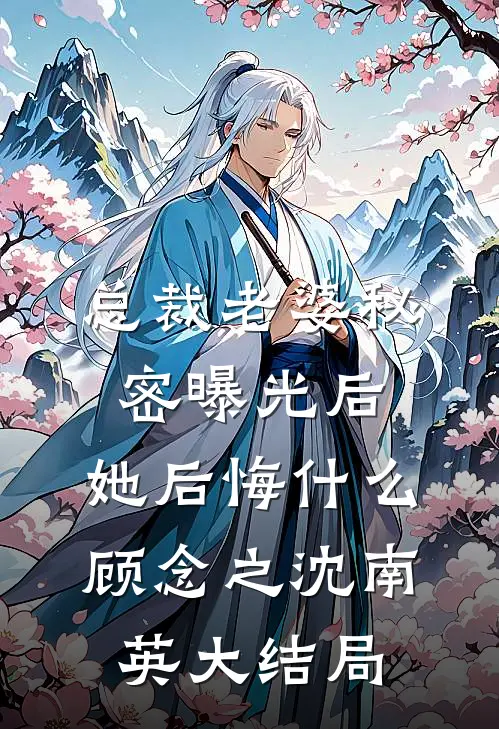 总裁老婆秘密曝光后，她后悔什么顾念之沈南英大结局