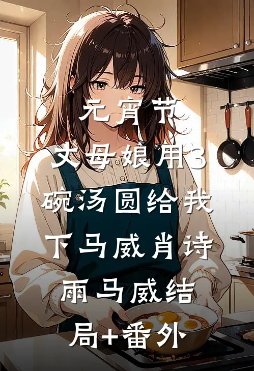 元宵节，丈母娘用3碗汤圆给我下马威肖诗雨马威结局+番外