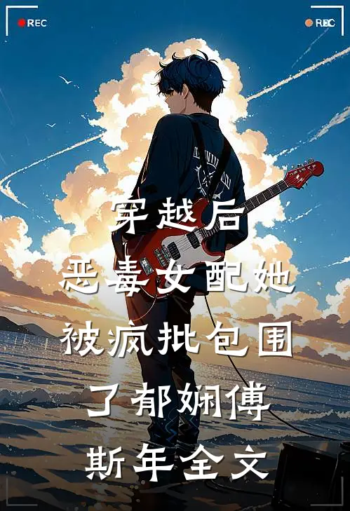 穿越后，恶毒女配她被疯批包围了郁娴傅斯年全文