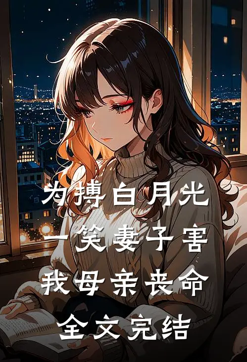 为搏白月光一笑妻子害我母亲丧命全文完结