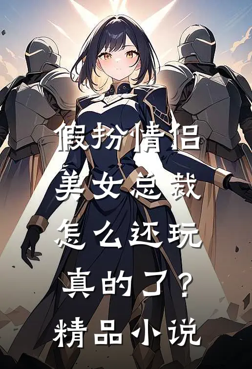 假扮情侣，美女总裁怎么还玩真的了？精品小说
