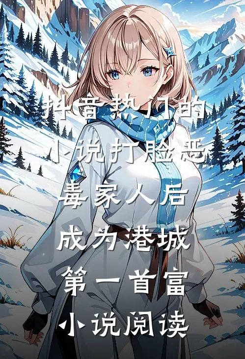 抖音热门的小说打脸恶毒家人后成为港城第一首富小说阅读