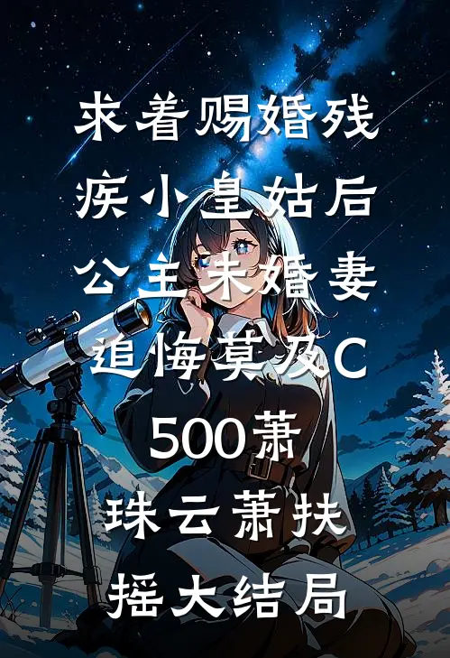 求着赐婚残疾小皇姑后，公主未婚妻追悔莫及C500萧珠云萧扶摇大结局