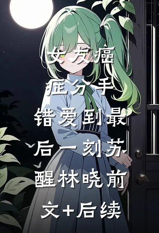 女友癌症分手，错爱到最后一刻苏醒林晓前文+后续