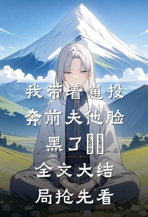 我带着崽投奔前夫他脸黑了​​全文大结局抢先看