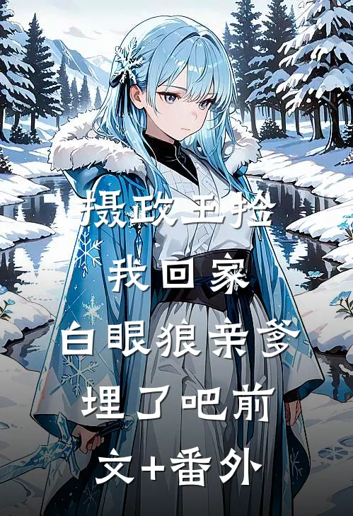 摄政王捡我回家，白眼狼亲爹埋了吧前文+番外