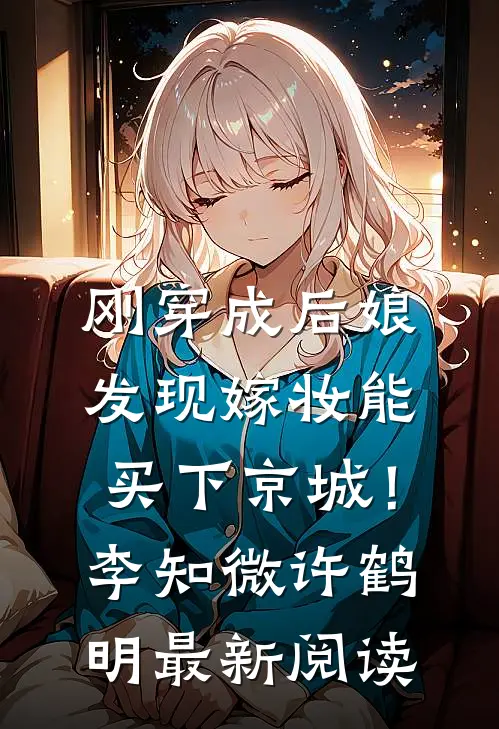 刚穿成后娘，发现嫁妆能买下京城！李知微许鹤明最新阅读