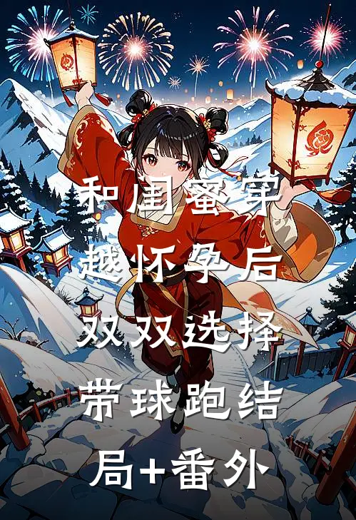 和闺蜜穿越怀孕后，双双选择带球跑结局+番外