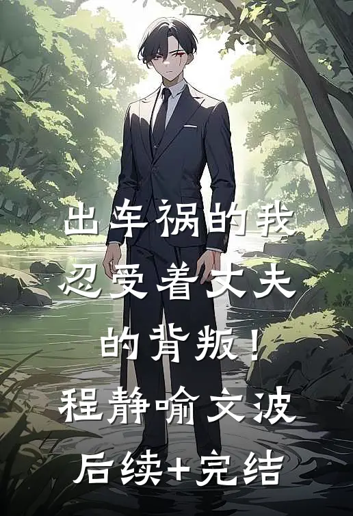 出车祸的我，忍受着丈夫的背叛！程静喻文波后续+完结