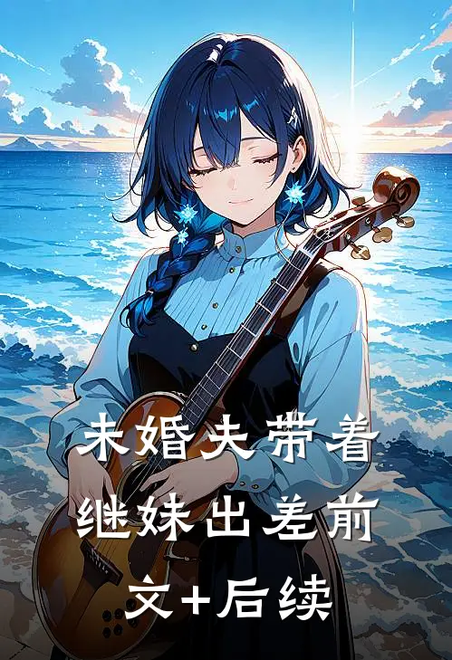 未婚夫带着继妹出差前文+后续